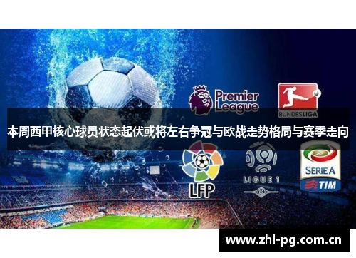 本周西甲核心球员状态起伏或将左右争冠与欧战走势格局与赛季走向