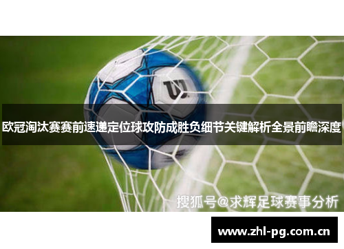 欧冠淘汰赛赛前速递定位球攻防成胜负细节关键解析全景前瞻深度